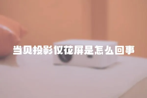 當貝投影儀花屏是怎么回事
