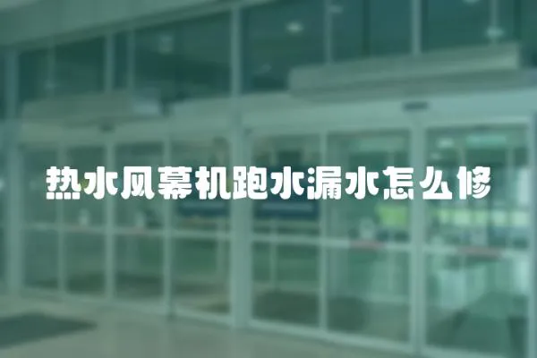 熱水風(fēng)幕機(jī)跑水漏水怎么修