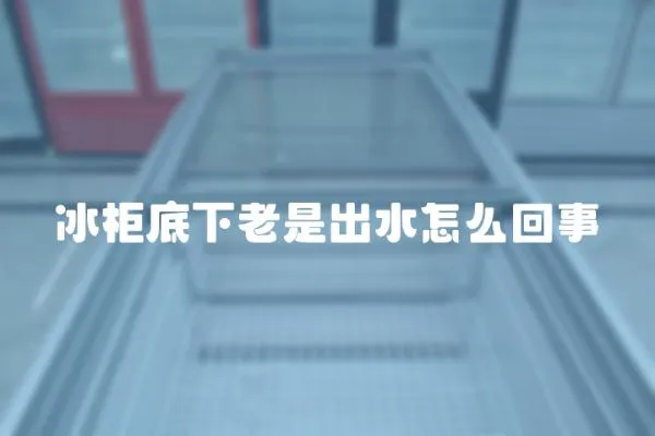 冰柜底下老是出水怎么回事