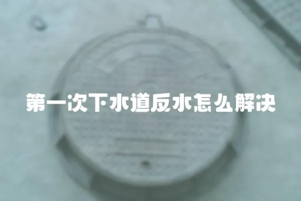 第一次下水道反水怎么解決