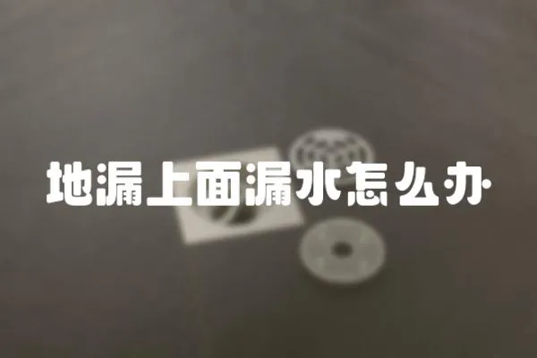 地漏上面漏水怎么辦