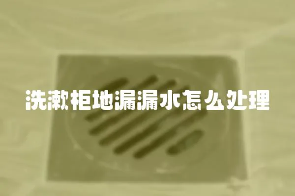 洗漱柜地漏漏水怎么處理