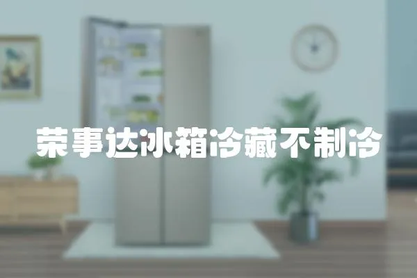 榮事達冰箱冷藏不制冷