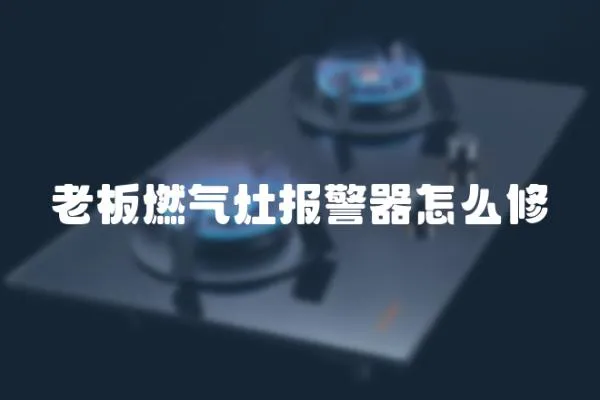 老板燃氣灶報警器怎么修