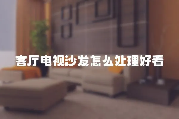 客廳電視沙發怎么處理好看