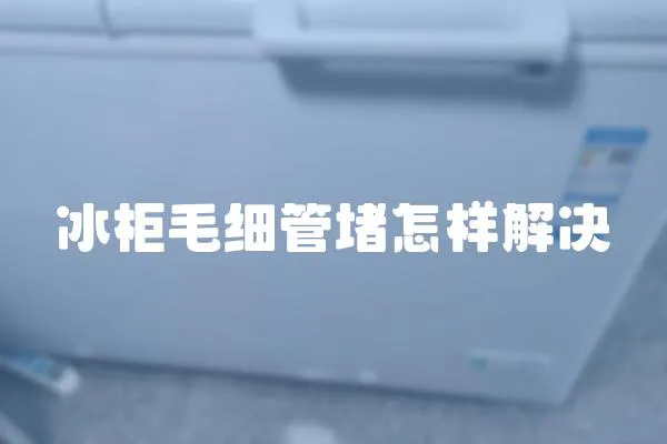 冰柜毛細管堵怎樣解決