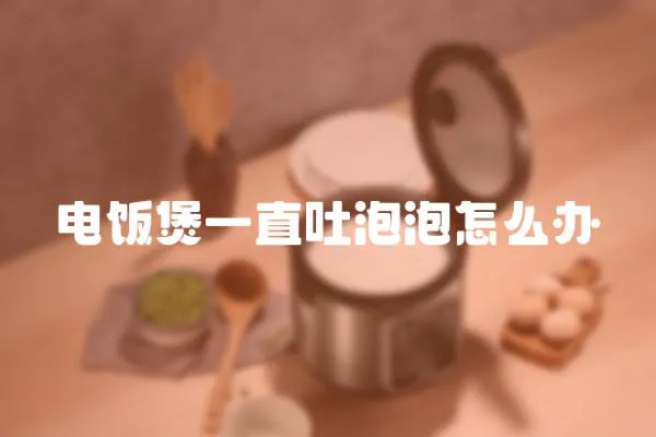 電飯煲一直吐泡泡怎么辦