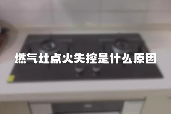 燃?xì)庠铧c(diǎn)火失控是什么原因