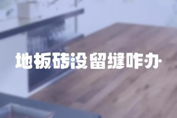 地板磚沒留縫咋辦