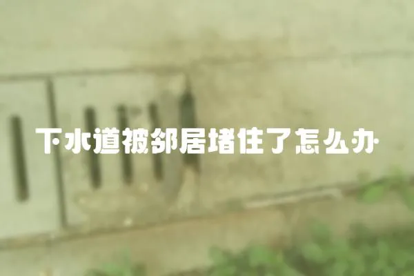 下水道被鄰居堵住了怎么辦