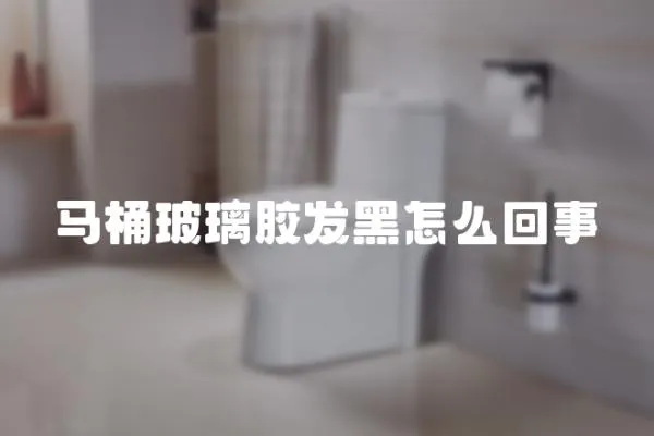 馬桶玻璃膠發黑怎么回事