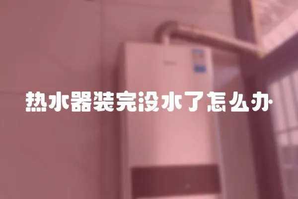 熱水器裝完沒水了怎么辦