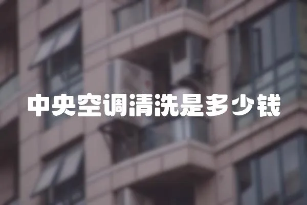 中央空調(diào)清洗是多少錢