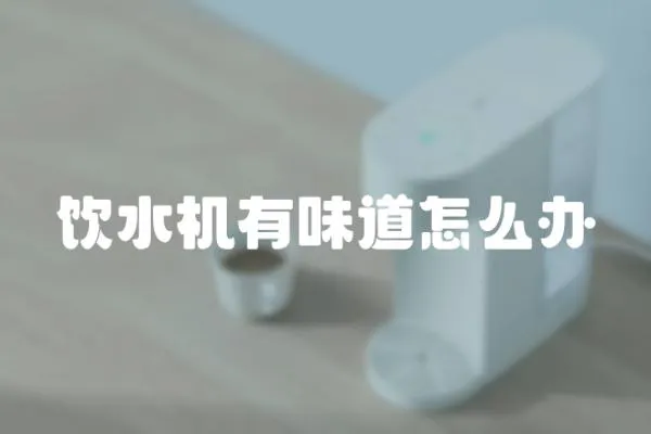 飲水機有味道怎么辦