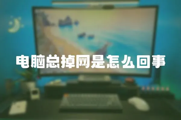 電腦總掉網(wǎng)是怎么回事