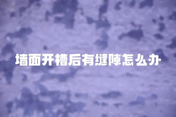 墻面開槽后有縫隙怎么辦