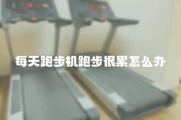 每天跑步機跑步很累怎么辦