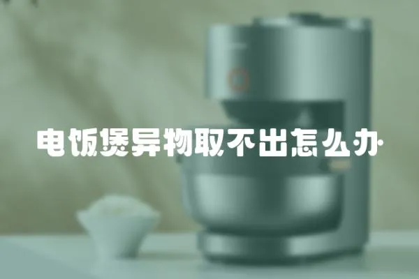 電飯煲異物取不出怎么辦