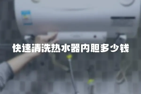 快速清洗熱水器內(nèi)膽多少錢