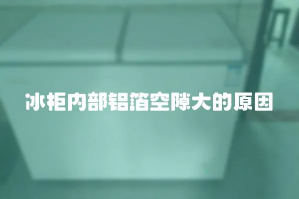 冰柜內(nèi)部鋁箔空隙大的原因