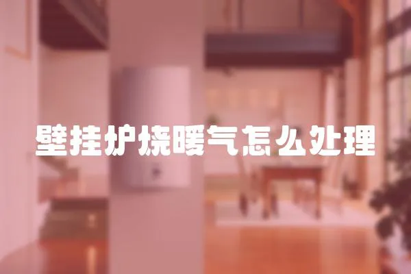 壁掛爐燒暖氣怎么處理