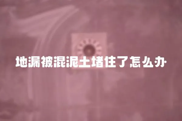 地漏被混泥土堵住了怎么辦