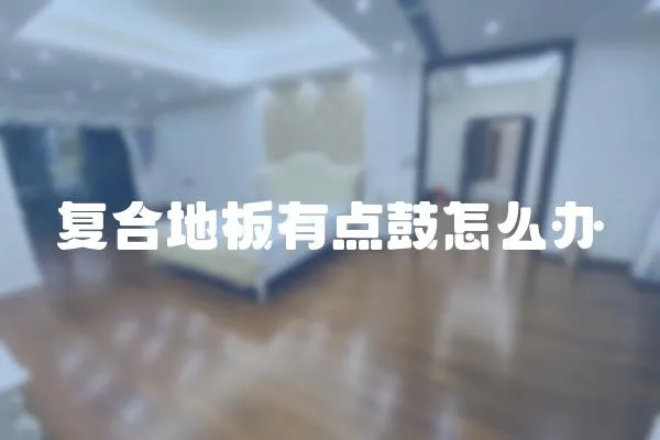 復合地板有點鼓怎么辦
