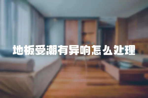 地板受潮有異響怎么處理