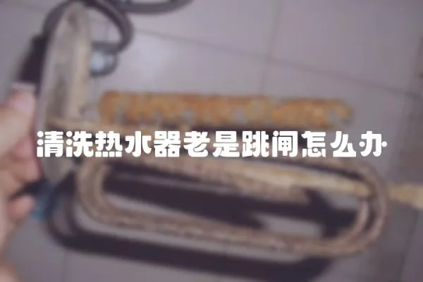 清洗熱水器老是跳閘怎么辦