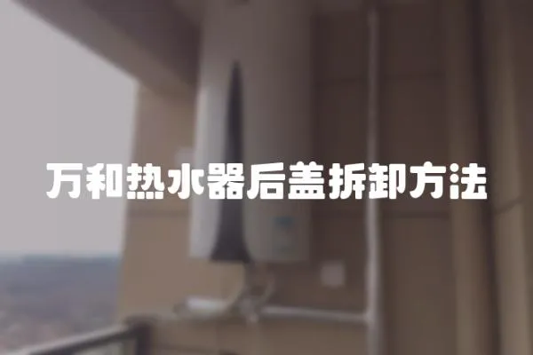 萬(wàn)和熱水器后蓋拆卸方法