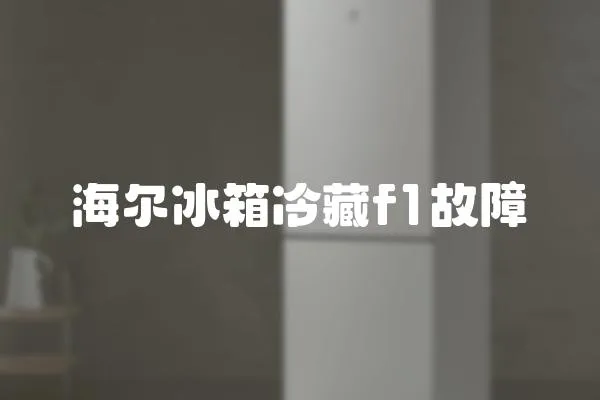 海爾冰箱冷藏f1故障