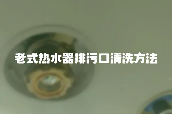 老式熱水器排污口清洗方法