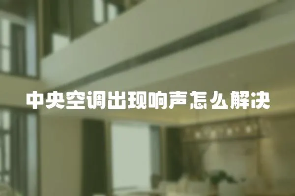 中央空調(diào)出現(xiàn)響聲怎么解決
