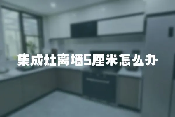 集成灶離墻5厘米怎么辦