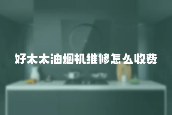 好太太油煙機維修怎么收費