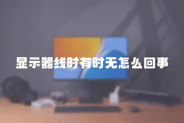 顯示器線時有時無怎么回事