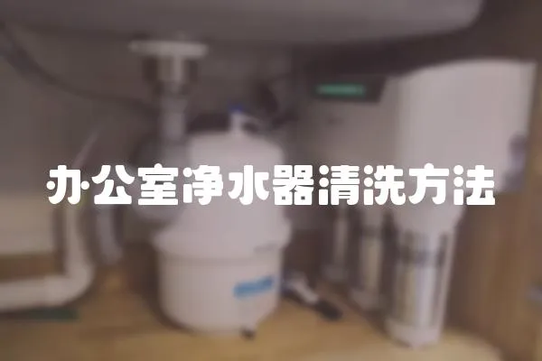 辦公室凈水器清洗方法