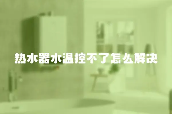 熱水器水溫控不了怎么解決