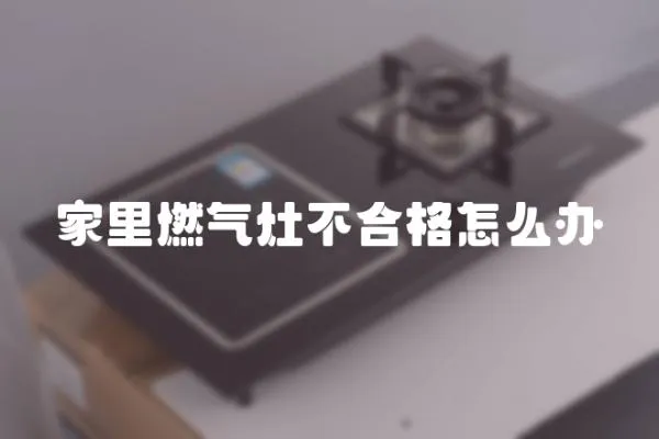 家里燃氣灶不合格怎么辦