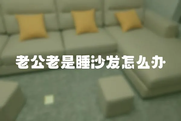 老公老是睡沙發(fā)怎么辦