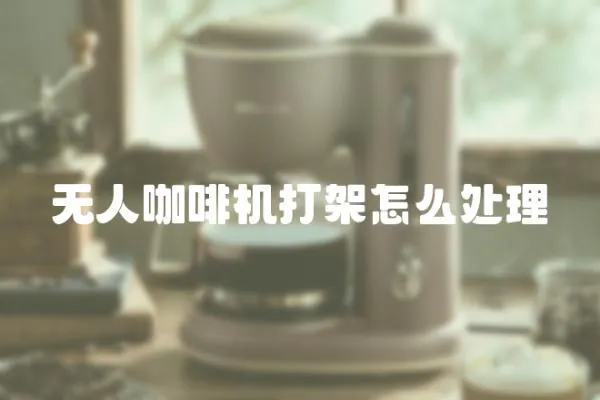 無人咖啡機打架怎么處理
