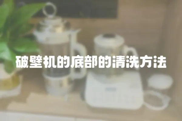 破壁機的底部的清洗方法
