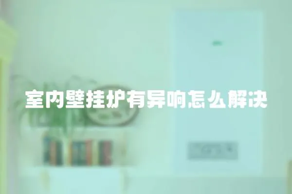 室內壁掛爐有異響怎么解決