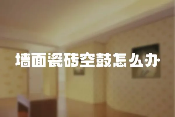 墻面瓷磚空鼓怎么辦
