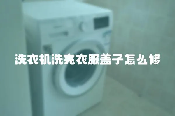 洗衣機洗完衣服蓋子怎么修