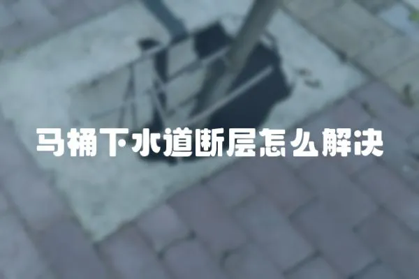 馬桶下水道斷層怎么解決