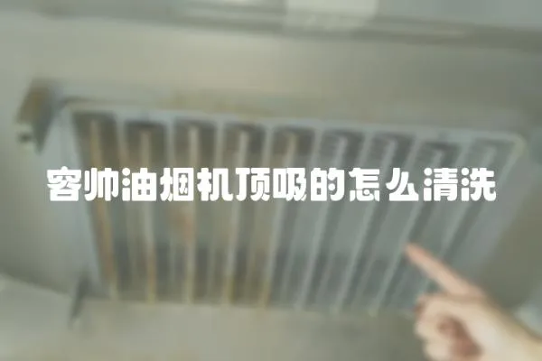 容帥油煙機頂吸的怎么清洗