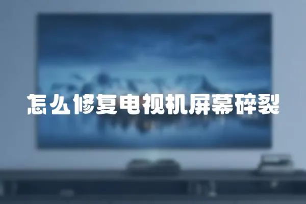 怎么修復電視機屏幕碎裂