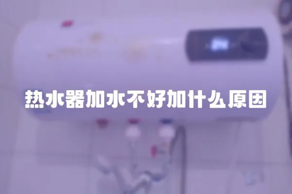 熱水器加水不好加什么原因