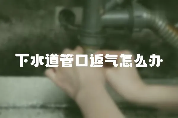 下水道管口返氣怎么辦